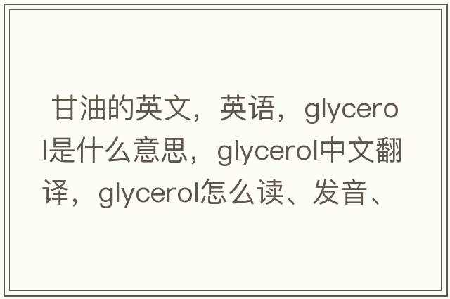 甘油的英文，英語，glycerol是什么意思，glycerol中文翻譯，glycerol怎么讀、發(fā)音、用法及例句