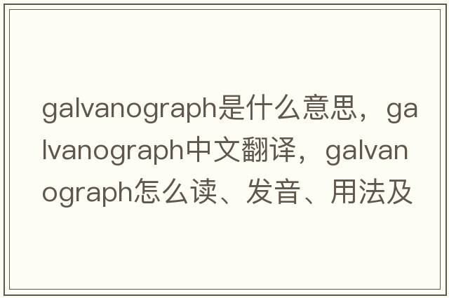 galvanograph是什么意思，galvanograph中文翻譯，galvanograph怎么讀、發(fā)音、用法及例句