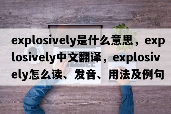 explosively是什么意思，explosively中文翻譯，explosively怎么讀、發(fā)音、用法及例句