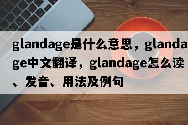 Glandage是什么意思，Glandage中文翻譯，Glandage怎么讀、發(fā)音、用法及例句