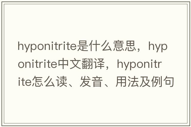 hyponitrite是什么意思，hyponitrite中文翻譯，hyponitrite怎么讀、發(fā)音、用法及例句