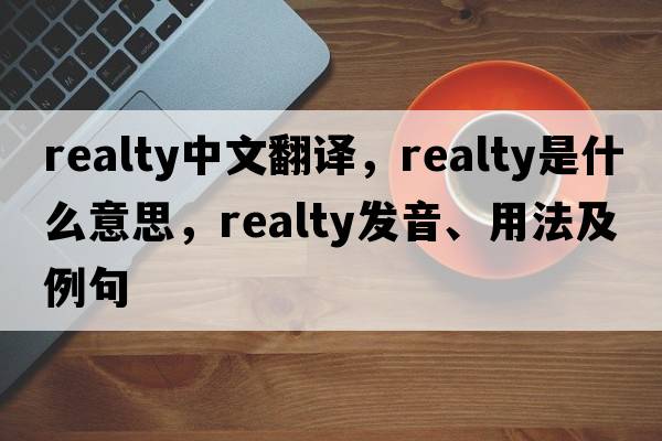 realty中文翻譯，realty是什么意思，realty發(fā)音、用法及例句