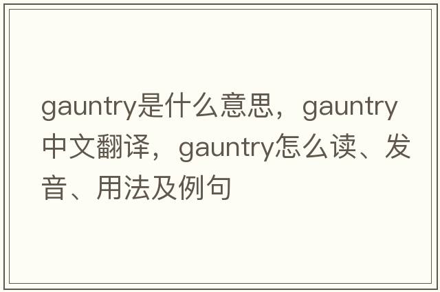 gauntry是什么意思，gauntry中文翻譯，gauntry怎么讀、發(fā)音、用法及例句