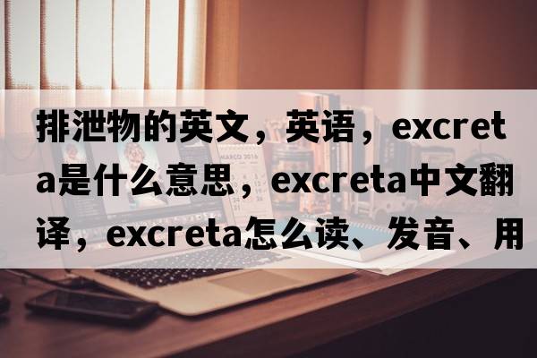 排泄物的英文，英語，excreta是什么意思，excreta中文翻譯，excreta怎么讀、發(fā)音、用法及例句
