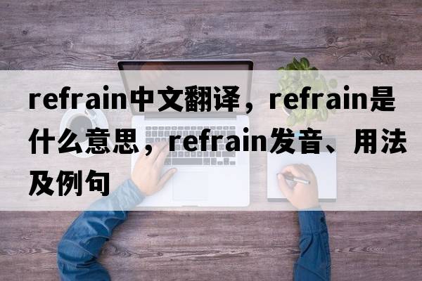 refrain中文翻譯，refrain是什么意思，refrain發(fā)音、用法及例句