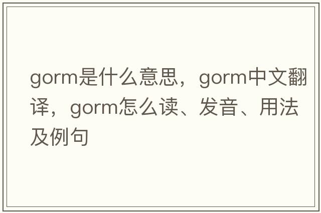gorm是什么意思，gorm中文翻譯，gorm怎么讀、發(fā)音、用法及例句