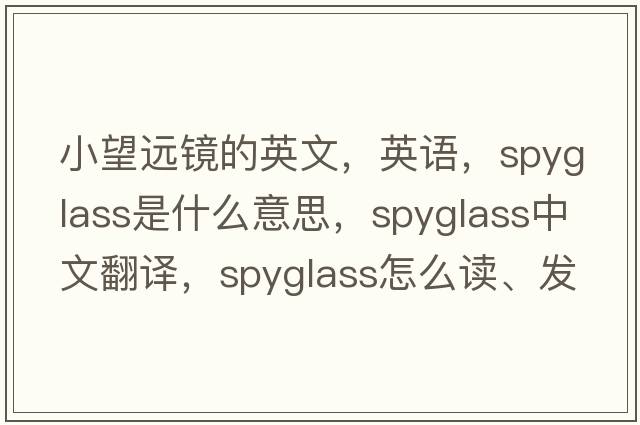 小望遠(yuǎn)鏡的英文，英語(yǔ)，spyglass是什么意思，spyglass中文翻譯，spyglass怎么讀、發(fā)音、用法及例句