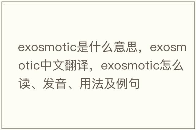 exosmotic是什么意思，exosmotic中文翻譯，exosmotic怎么讀、發(fā)音、用法及例句