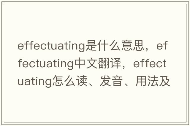 effectuating是什么意思，effectuating中文翻譯，effectuating怎么讀、發(fā)音、用法及例句