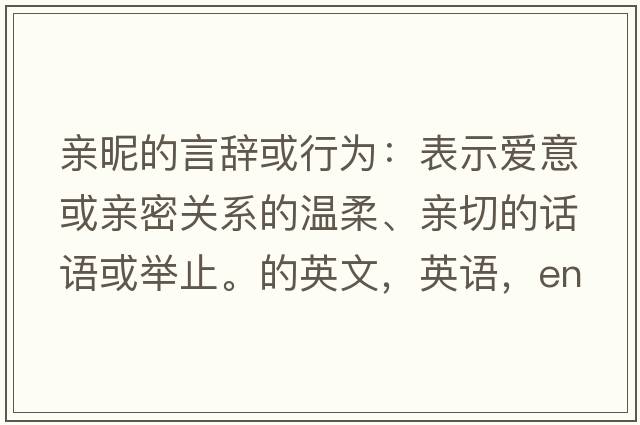 親昵的言辭或行為：表示愛(ài)意或親密關(guān)系的溫柔、親切的話語(yǔ)或舉止。的英文，英語(yǔ)，endearments是什么意思，endearments中文翻譯，endearments怎么讀、發(fā)音、用法及例句