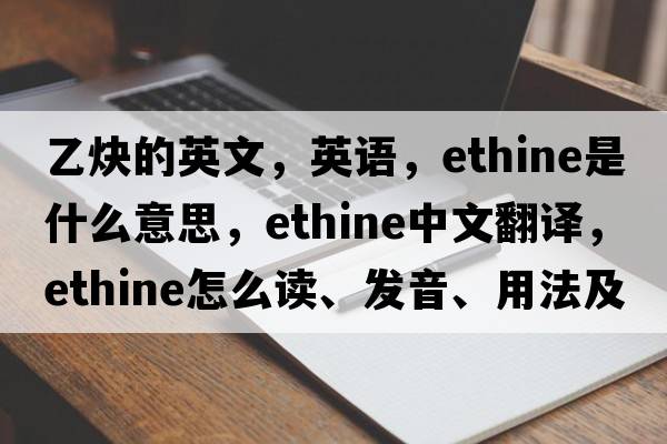 乙炔的英文，英語，ethine是什么意思，ethine中文翻譯，ethine怎么讀、發(fā)音、用法及例句