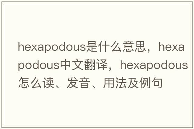 hexapodous是什么意思，hexapodous中文翻譯，hexapodous怎么讀、發(fā)音、用法及例句