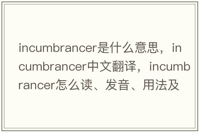 incumbrancer是什么意思，incumbrancer中文翻譯，incumbrancer怎么讀、發(fā)音、用法及例句
