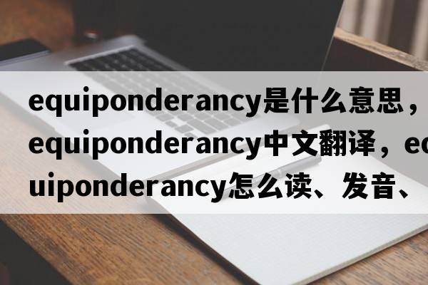 equiponderancy是什么意思，equiponderancy中文翻譯，equiponderancy怎么讀、發(fā)音、用法及例句
