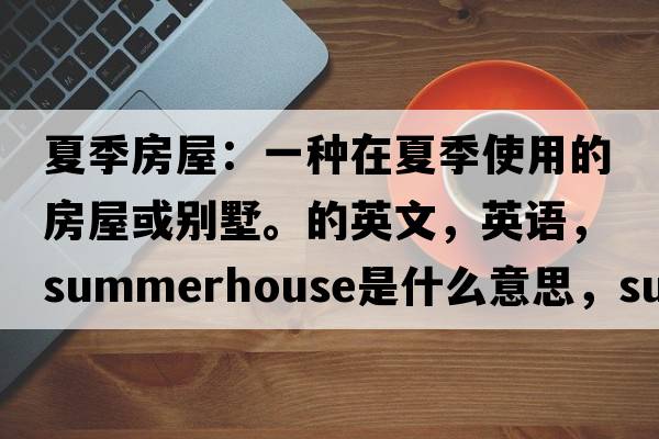 夏季房屋：一種在夏季使用的房屋或別墅。的英文，英語(yǔ)，summerhouse是什么意思，summerhouse中文翻譯，summerhouse怎么讀、發(fā)音、用法及例句