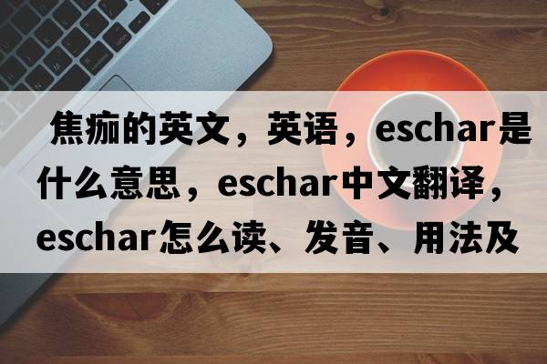  焦痂的英文，英語，eschar是什么意思，eschar中文翻譯，eschar怎么讀、發(fā)音、用法及例句