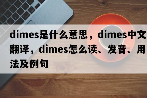 dimes是什么意思，dimes中文翻譯，dimes怎么讀、發(fā)音、用法及例句
