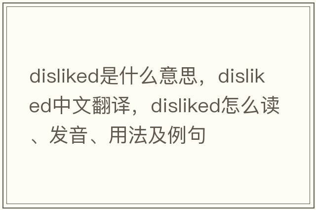 disliked是什么意思，disliked中文翻譯，disliked怎么讀、發(fā)音、用法及例句