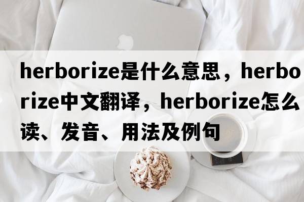 herborize是什么意思，herborize中文翻譯，herborize怎么讀、發(fā)音、用法及例句