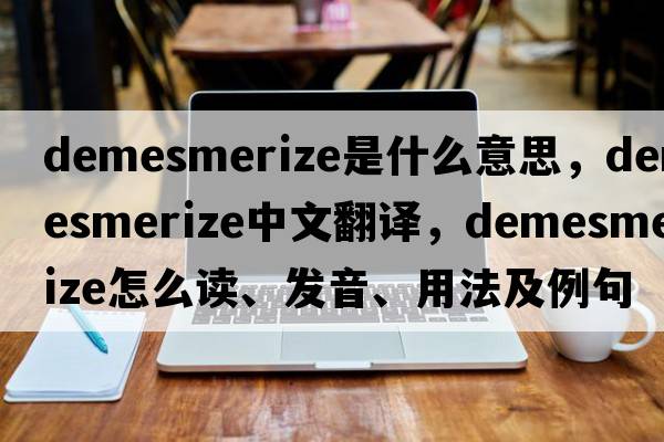 demesmerize是什么意思，demesmerize中文翻譯，demesmerize怎么讀、發(fā)音、用法及例句