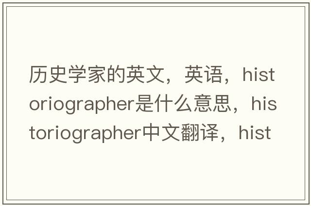 歷史學(xué)家的英文，英語，historiographer是什么意思，historiographer中文翻譯，historiographer怎么讀、發(fā)音、用法及例句