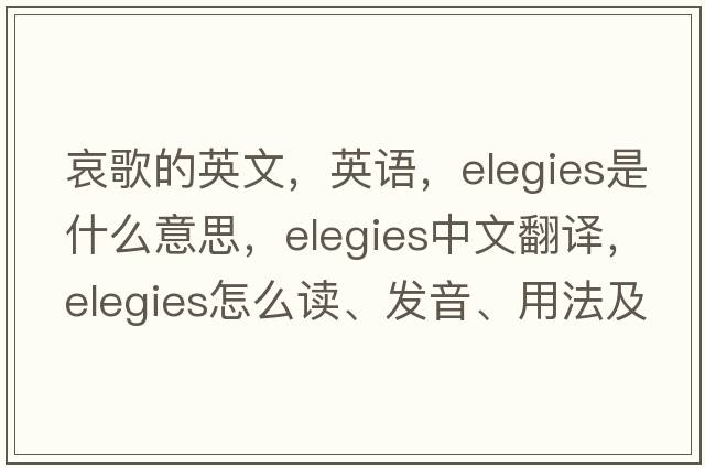 哀歌的英文，英語，elegies是什么意思，elegies中文翻譯，elegies怎么讀、發(fā)音、用法及例句