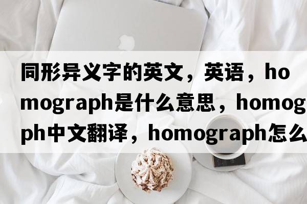 同形異義字的英文，英語，homograph是什么意思，homograph中文翻譯，homograph怎么讀、發(fā)音、用法及例句