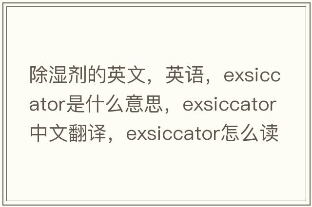 除濕劑的英文，英語(yǔ)，exsiccator是什么意思，exsiccator中文翻譯，exsiccator怎么讀、發(fā)音、用法及例句