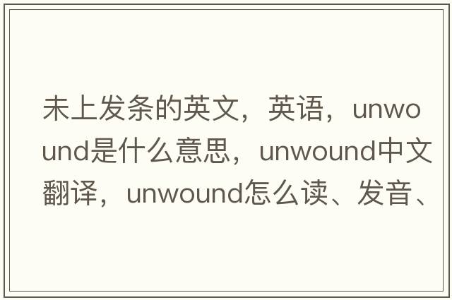 未上發(fā)條的英文，英語，unwound是什么意思，unwound中文翻譯，unwound怎么讀、發(fā)音、用法及例句