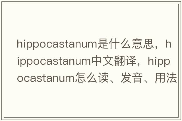 hippocastanum是什么意思，hippocastanum中文翻譯，hippocastanum怎么讀、發(fā)音、用法及例句