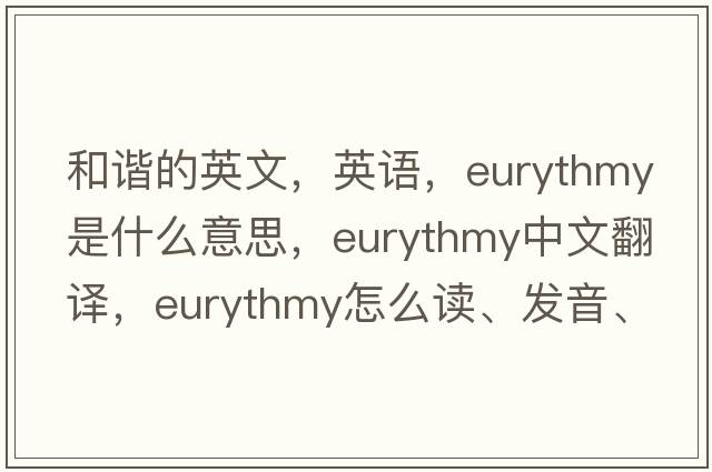 和諧的英文，英語，eurythmy是什么意思，eurythmy中文翻譯，eurythmy怎么讀、發(fā)音、用法及例句