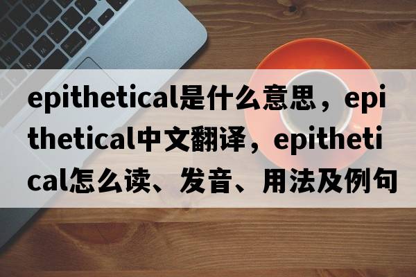 epithetical是什么意思，epithetical中文翻譯，epithetical怎么讀、發(fā)音、用法及例句