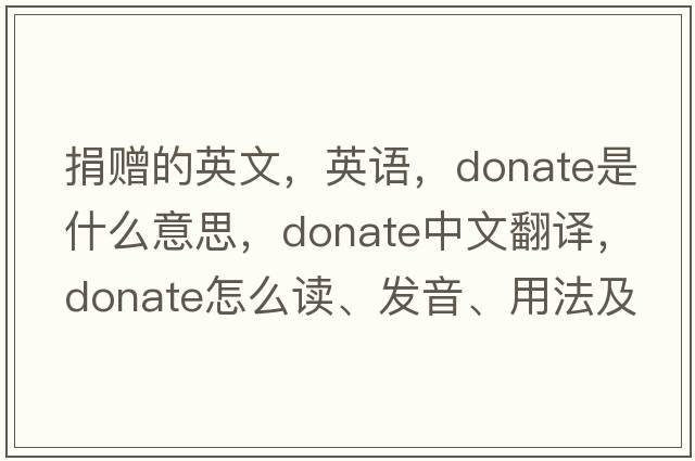 捐贈的英文，英語，donate是什么意思，donate中文翻譯，donate怎么讀、發(fā)音、用法及例句