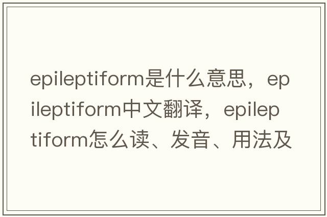 epileptiform是什么意思，epileptiform中文翻譯，epileptiform怎么讀、發(fā)音、用法及例句