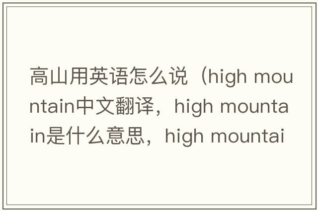 高山用英語(yǔ)怎么說(shuō)（high mountain中文翻譯，high mountain是什么意思，high mountain發(fā)音、用法及例句）
