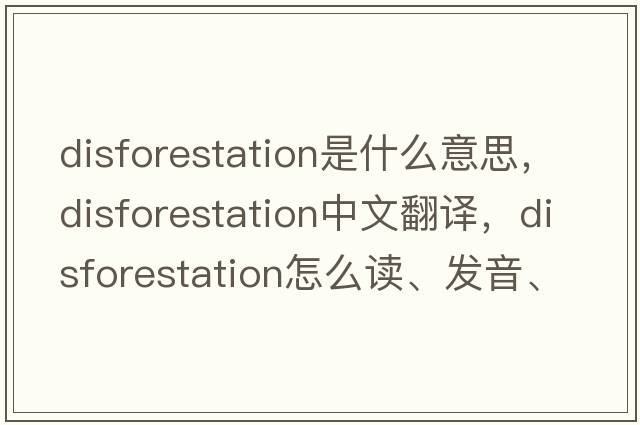 disforestation是什么意思，disforestation中文翻譯，disforestation怎么讀、發(fā)音、用法及例句
