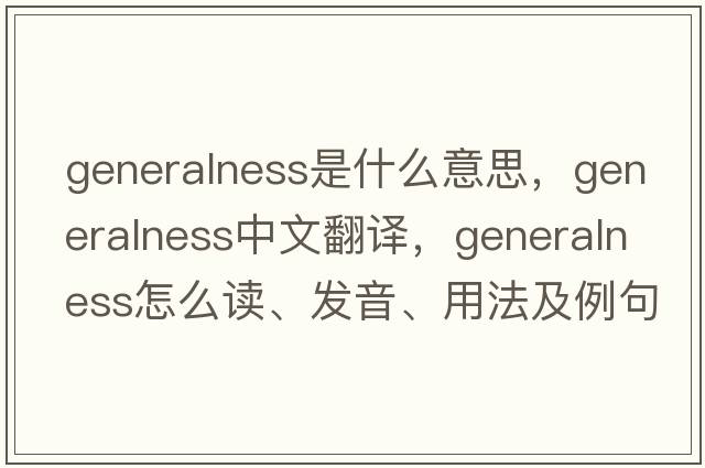 generalness是什么意思，generalness中文翻譯，generalness怎么讀、發(fā)音、用法及例句