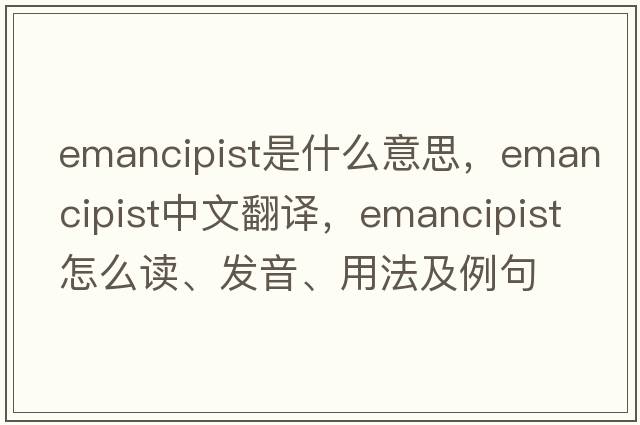 emancipist是什么意思，emancipist中文翻譯，emancipist怎么讀、發(fā)音、用法及例句