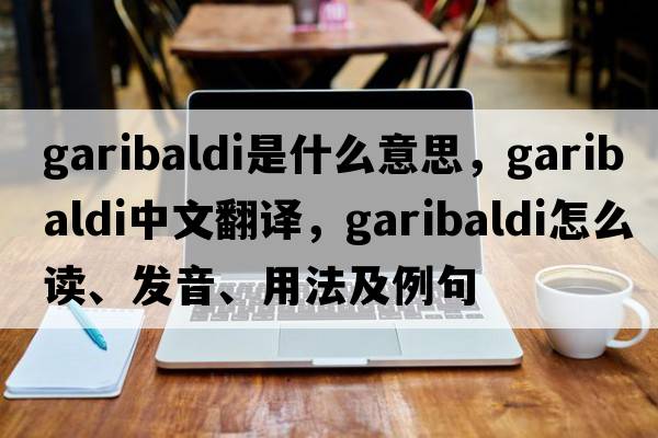 garibaldi是什么意思，garibaldi中文翻譯，garibaldi怎么讀、發(fā)音、用法及例句