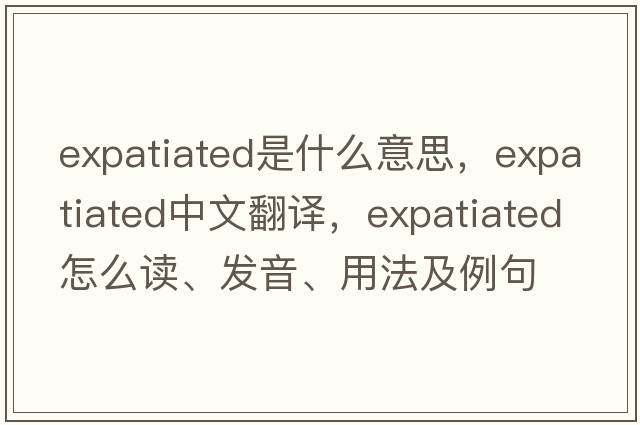 expatiated是什么意思，expatiated中文翻譯，expatiated怎么讀、發(fā)音、用法及例句