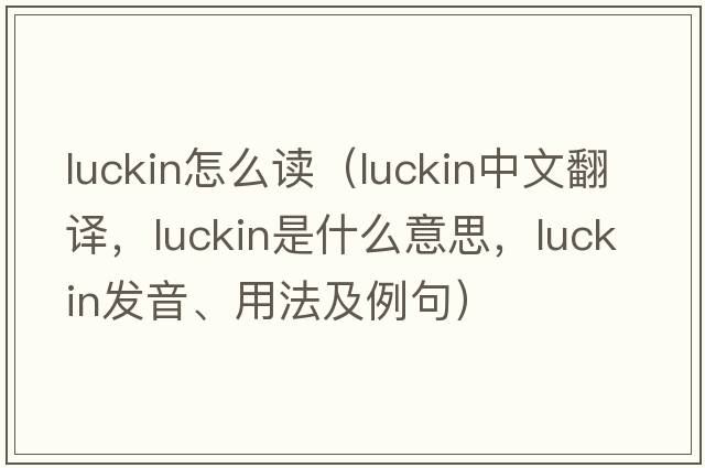 luckin怎么讀（luckin中文翻譯，luckin是什么意思，luckin發(fā)音、用法及例句）