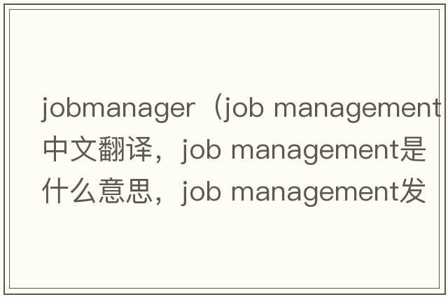 jobmanager（job management中文翻譯，job management是什么意思，job management發(fā)音、用法及例句）