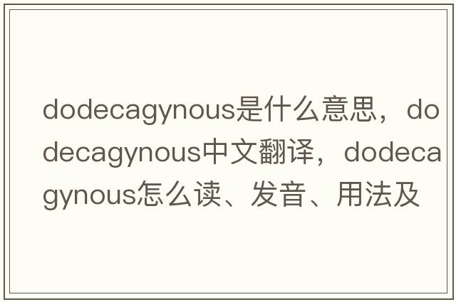 dodecagynous是什么意思，dodecagynous中文翻譯，dodecagynous怎么讀、發(fā)音、用法及例句