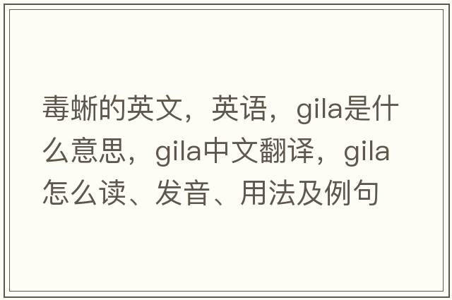 毒蜥的英文，英語(yǔ)，GILA是什么意思，GILA中文翻譯，GILA怎么讀、發(fā)音、用法及例句