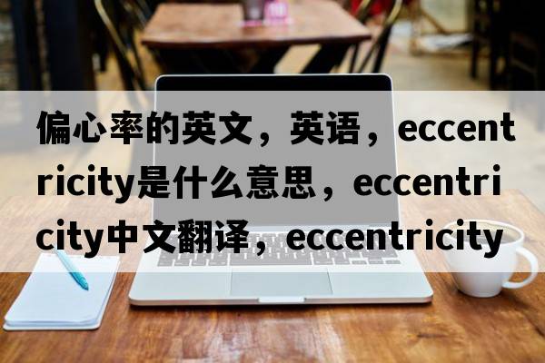 偏心率的英文，英語，eccentricity是什么意思，eccentricity中文翻譯，eccentricity怎么讀、發(fā)音、用法及例句