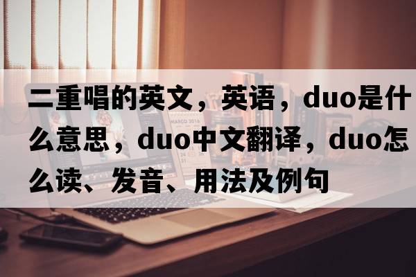 二重唱的英文，英語，duo是什么意思，duo中文翻譯，duo怎么讀、發(fā)音、用法及例句