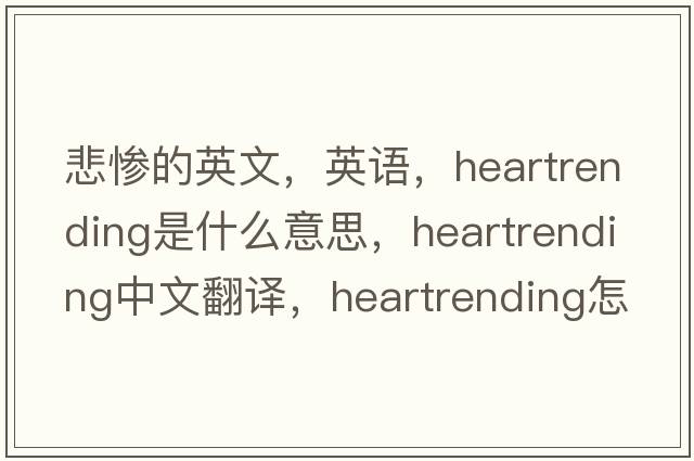 悲慘的英文，英語，heartrending是什么意思，heartrending中文翻譯，heartrending怎么讀、發(fā)音、用法及例句