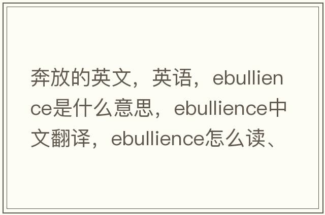 奔放的英文，英語(yǔ)，ebullience是什么意思，ebullience中文翻譯，ebullience怎么讀、發(fā)音、用法及例句