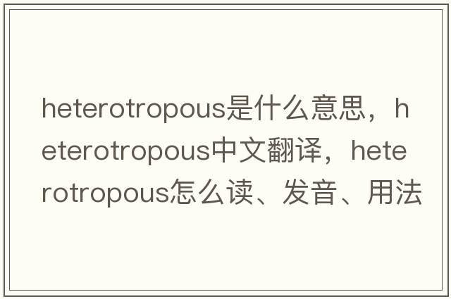 heterotropous是什么意思，heterotropous中文翻譯，heterotropous怎么讀、發(fā)音、用法及例句
