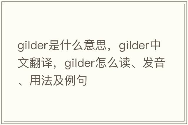 gilder是什么意思，gilder中文翻譯，gilder怎么讀、發(fā)音、用法及例句